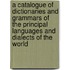 A Catalogue Of Dictionaries And Grammars Of The Principal Languages And Dialects Of The World