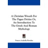 A Christian Wreath for the Pagan Deities Or, an Introduction to the Greek and Roman Mythology by Frances Arabella Rowden