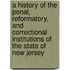 A History Of The Penal, Reformatory, And Correctional Institutions Of The State Of New Jersey