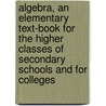 Algebra, An Elementary Text-Book For The Higher Classes Of Secondary Schools And For Colleges by George Chrystal