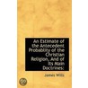 An Estimate Of The Antecedent Probablity Of The Christian Religion, And Of Its Main Doctrines door James Wills