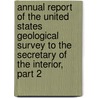 Annual Report Of The United States Geological Survey To The Secretary Of The Interior, Part 2 door Geological Survey