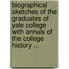 Biographical Sketches Of The Graduates Of Yale College With Annals Of The College History ... door Onbekend