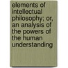 Elements Of Intellectual Philosophy; Or, An Analysis Of The Powers Of The Human Understanding door R.E. Scott