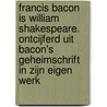 Francis Bacon Is William Shakespeare. Ontcijferd Uit Bacon's Geheimschrift In Zijn Eigen Werk door H.A.W. Speckman