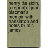Henry The Sixth, A Reprint Of John Blacman's Memoir, With Translation And Notes By M.R. James by M.R. 1862-1936 James