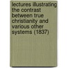 Lectures Illustrating The Contrast Between True Christianity And Various Other Systems (1837) by William Buell Sprague