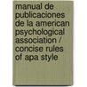 Manual De Publicaciones De La American Psychological Association / Concise Rules Of Apa Style by American Psychological Association