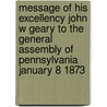 Message of His Excellency John W Geary to the General Assembly of Pennsylvania January 8 1873 by John White Geary