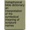 Metaphysical Bible Dictionary: An Interpretation Of The Symbolical Meaning Of Scripture Names by R.C. Douglass
