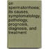 On Spermatorrhoea; Its Causes, Symptomatology, Pathology, Prognosis, Diagnosis, And Treatment