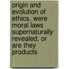 Origin And Evolution Of Ethics. Were Moral Laws Supernaturally Revealed, Or Are They Products door Singleton Waters Davis