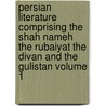 Persian Literature Comprising the Shah Nameh the Rubaiyat the Divan and the Gulistan Volume 1 door Onbekend