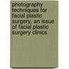 Photography Techniques For Facial Plastic Surgery, An Issue Of Facial Plastic Surgery Clinics door J. Kreit