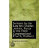 Sermons By The Late Rev. Charles Jenkins, Pastor Of The Third Congregational Church, Portland by Charles Jenkins