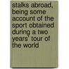 Stalks Abroad, Being Some Account Of The Sport Obtained During A Two Years' Tour Of The World door Harold Frank Wallace
