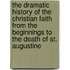 The Dramatic History Of The Christian Faith From The Beginnings To The Death Of St. Augustine
