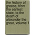 The History Of Greece, From The Earliest State, To The Death Of Alexander The Great, Volume 1