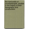 The Land Walls of Constantinople. Studies in the History of Their Topography and Construction door Neslihan Asutay-Effenberger