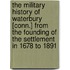 The Military History Of Waterbury [Conn.] From The Founding Of The Settlement In 1678 To 1891