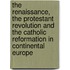 The Renaissance, The Protestant Revolution And The Catholic Reformation In Continental Europe