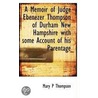 A Memoir Of Judge Ebenezer Thompson Of Durham New Hampshire With Some Account Of His Parentage by Mary P. Thompson