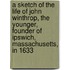 A Sketch Of The Life Of John Winthrop, The Younger, Founder Of Ipswich, Massachusetts, In 1633