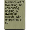 Blacker's Art Of Flymaking, &C, Comprising Angling, & Dyeing Of Colours, With Engravings Of Sa door . Anonymous