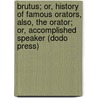 Brutus; Or, History Of Famous Orators, Also, The Orator; Or, Accomplished Speaker (Dodo Press) door Marcus Tullius Cicero