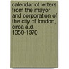 Calendar Of Letters From The Mayor And Corporation Of The City Of London, Circa A.D. 1350-1370 door London Corporation