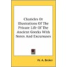 Charicles Or Illustrations Of The Private Life Of The Ancient Greeks With Notes And Excursuses by Wilhelm Adolf Becker