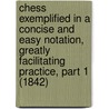 Chess Exemplified In A Concise And Easy Notation, Greatly Facilitating Practice, Part 1 (1842) door Charles Pearson