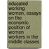 Educated Working Women, Essays On The Economic Position Of Women Workers In The Middle Classes