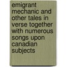 Emigrant Mechanic And Other Tales In Verse Together With Numerous Songs Upon Canadian Subjects door Thomas Cowherd