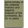 Ephemerides Of The Celestial Motions And Aspects, Eclipses Of The Luminaries, &C. For Xx Years door John Gadbury