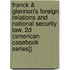 Franck & Glennon's Foreign Relations and National Security Law, 2D (American Casebook Series])