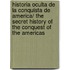 Historia oculta de la conquista de America/ The Secret History of the Conquest of the Americas