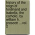 History Of The Reign Of Ferdinand And Isabella, The Catholic. By William H. Prescott ...Vol. 2