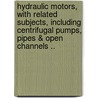 Hydraulic Motors, With Related Subjects, Including Centrifugal Pumps, Pipes & Open Channels .. door Irving P 1851 Church