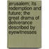 Jerusalem; Its Redemption And Future; The Great Drama Of Deliverance Described By Eyewitnesses