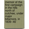 Memoir Of The First Campaign In The Hills North Of Cutchee, Under Major Billamore, In 1839--40 by Anonymous Anonymous