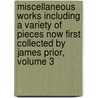 Miscellaneous Works Including A Variety Of Pieces Now First Collected By James Prior, Volume 3 by Oliver Goldsmith