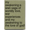 My Awakening:A Wwii Saga Of Worldly Love, War Experiences And My Awakening To The Love Of God! door Dr John Rich