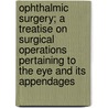 Ophthalmic Surgery; A Treatise On Surgical Operations Pertaining To The Eye And Its Appendages door Charles Heady Beard
