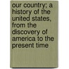 Our Country; A History Of The United States, From The Discovery Of America To The Present Time door Professor Benson John Lossing