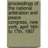 Proceedings Of The National Arbitration And Peace Congress, New York, April 14th To 17th, 1907 by Robert Erskine Ely