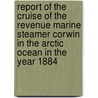 Report Of The Cruise Of The Revenue Marine Steamer Corwin In The Arctic Ocean In The Year 1884 door Service United States.