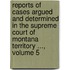Reports Of Cases Argued And Determined In The Supreme Court Of Montana Territory ..., Volume 5