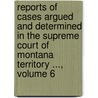 Reports Of Cases Argued And Determined In The Supreme Court Of Montana Territory ..., Volume 6 by Court Montana. Suprem