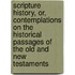 Scripture History, Or, Contemplations On The Historical Passages Of The Old And New Testaments
